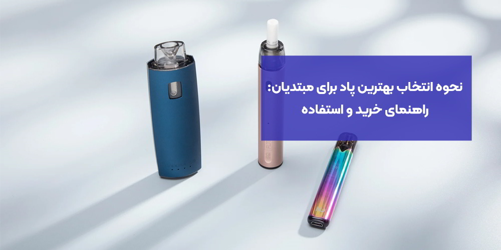 نحوه انتخاب بهترین پاد برای مبتدیان: راهنمای خرید و استفاده