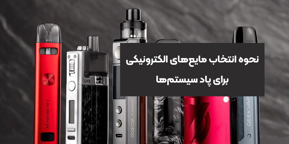 نحوه انتخاب مایع‌های الکترونیکی برای پاد سیستم‌ها