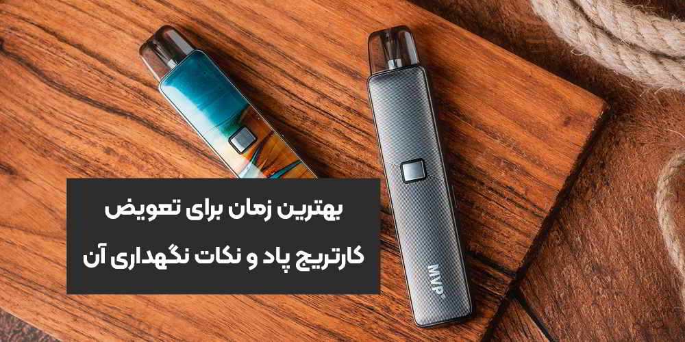 بهترین زمان برای تعویض کارتریج پاد و نکات نگهداری آن