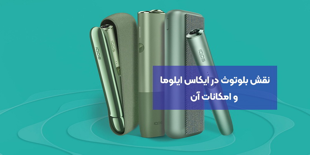 نقش بلوتوث در ایکاس ایلوما (IQOS Iluma) و امکانات آن