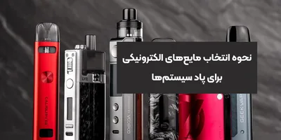 نحوه انتخاب مایع‌های الکترونیکی برای پاد سیستم‌ها